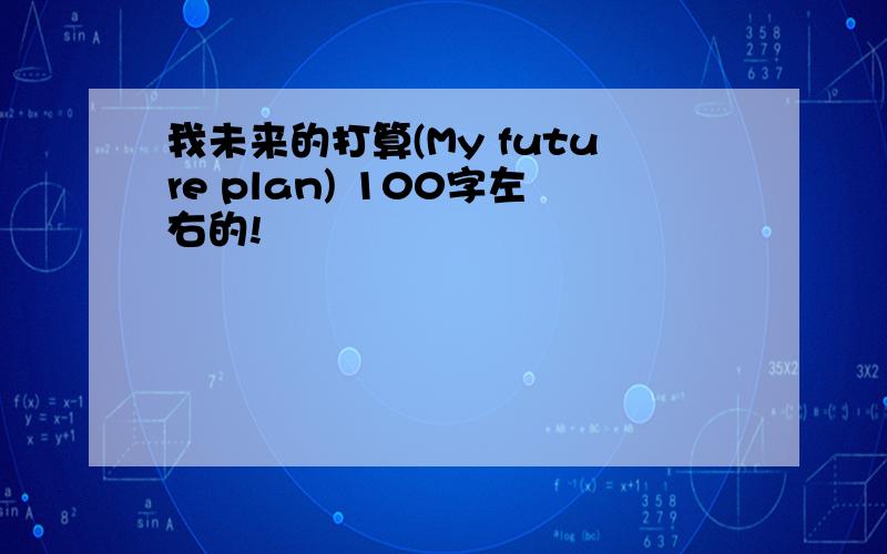 我未来的打算(My future plan) 100字左右的!