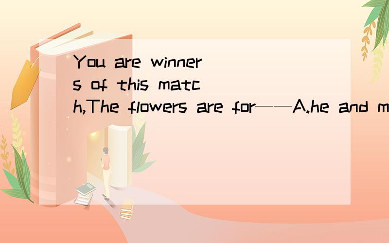 You are winners of this match,The flowers are for——A.he and me B.you and herC.you and heD.you and I