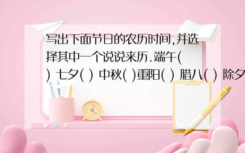 写出下面节日的农历时间,并选择其中一个说说来历.端午( ) 七夕( ) 中秋( )重阳( ) 腊八( ) 除夕( )____________________________________________________________________________________________________________________________