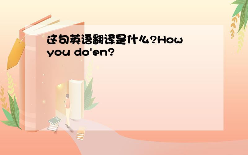 这句英语翻译是什么?How you do'en?