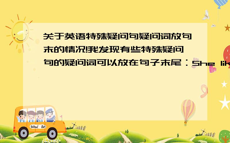 关于英语特殊疑问句疑问词放句末的情况!我发现有些特殊疑问句的疑问词可以放在句子末尾：She likes who?Who like her?Who is he?He is who?不知道这种语序是否在书面语和口语中常用?英语特殊疑问句