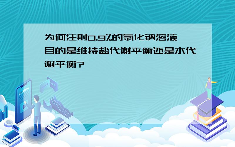 为何注射0.9%的氯化钠溶液目的是维持盐代谢平衡还是水代谢平衡?