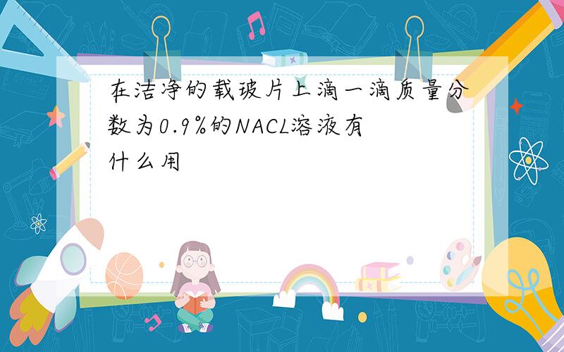 在洁净的载玻片上滴一滴质量分数为0.9%的NACL溶液有什么用