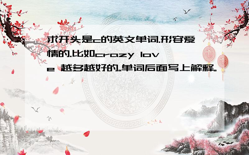 求开头是c的英文单词.形容爱情的.比如crazy love 越多越好的。单词后面写上解释。