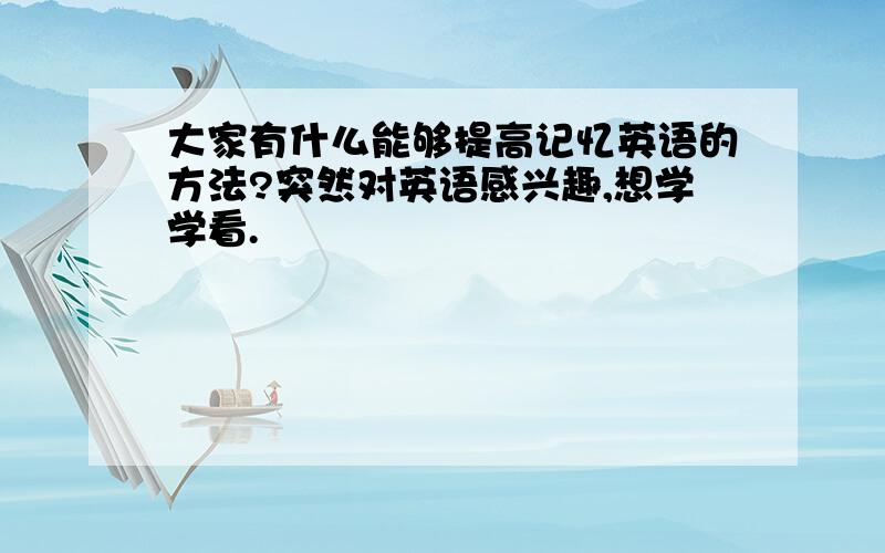 大家有什么能够提高记忆英语的方法?突然对英语感兴趣,想学学看.