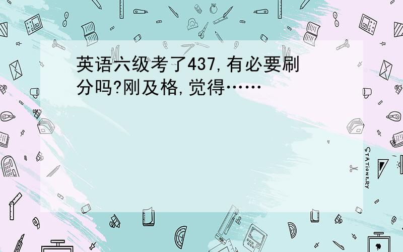 英语六级考了437,有必要刷分吗?刚及格,觉得……