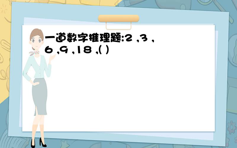 一道数字推理题:2 ,3 ,6 ,9 ,18 ,( )