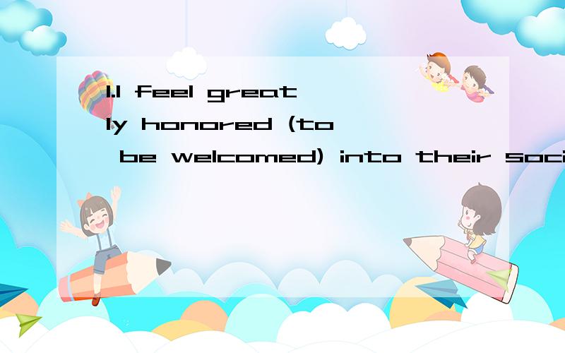 1.I feel greatly honored (to be welcomed) into their society.为啥不用welcomed?2.What will today's talk about In the lecture ( to follow) ,the professor will tell us something about modern English usage.为什么不用following,难道是因为