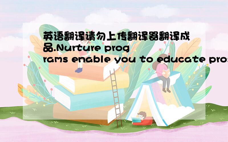 英语翻译请勿上传翻译器翻译成品.Nurture programs enable you to educate prospects who aren’t yet ready to engage a sales resource and gently guide these buyers through the purchase process by delivering relevant content such as white p