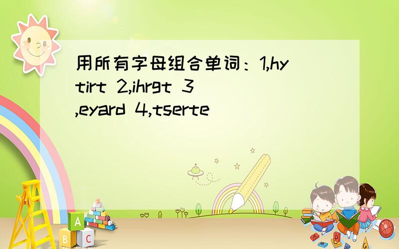 用所有字母组合单词：1,hytirt 2,ihrgt 3,eyard 4,tserte