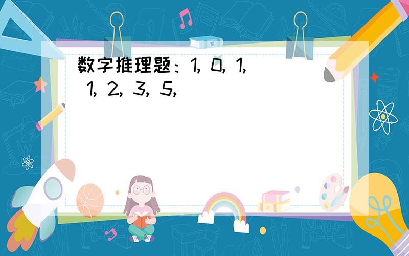 数字推理题：1, 0, 1, 1, 2, 3, 5, ( )