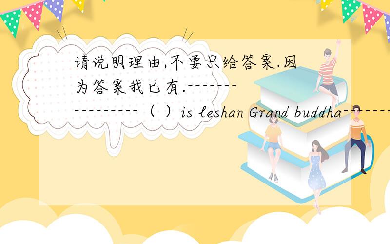 请说明理由,不要只给答案.因为答案我已有.----------------（ ）is leshan Grand buddha-----------------It is 71 meters high.Ahow wide Bhow long Chow tall Dhow high要有翻译.我就是在C、D 两项上区分不开,我选的是C,而