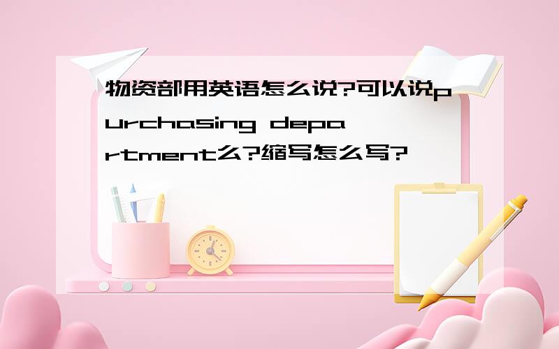 物资部用英语怎么说?可以说purchasing department么?缩写怎么写?