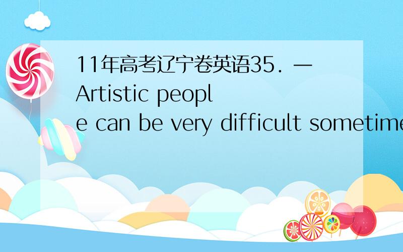 11年高考辽宁卷英语35．—Artistic people can be very difficult sometimes.—Well,you married one..A.You name it B.I’ve got it C.I can’t agree more D.You should know选D,那B为什么不行?