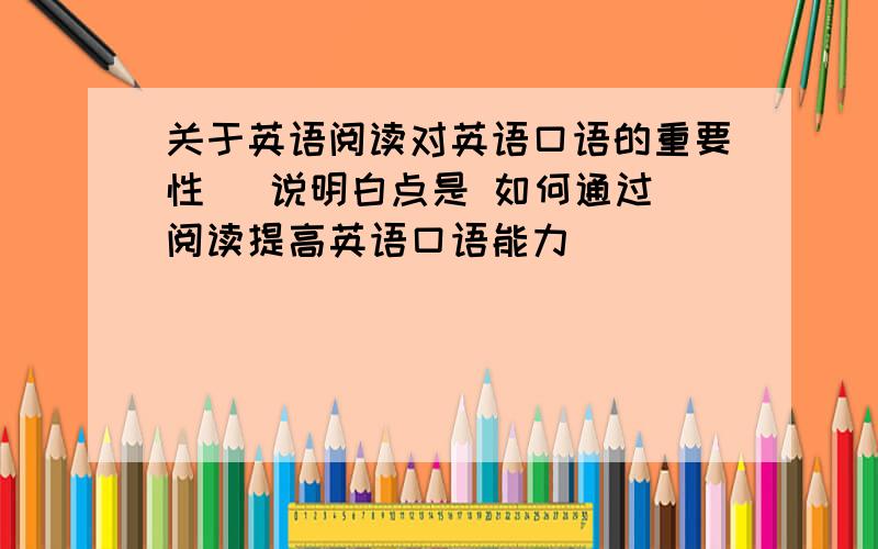 关于英语阅读对英语口语的重要性   说明白点是 如何通过阅读提高英语口语能力