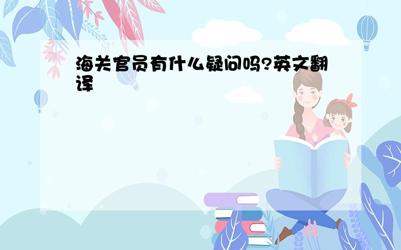 海关官员有什么疑问吗?英文翻译