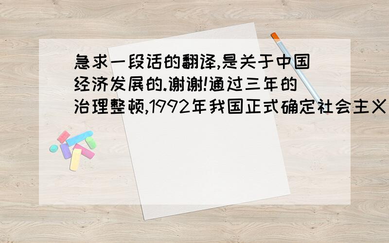 急求一段话的翻译,是关于中国经济发展的.谢谢!通过三年的治理整顿,1992年我国正式确定社会主义市场经济体制,之后我国经济出现了过热势头,因此,1994-1996年间采取了货币和财政“双紧”的