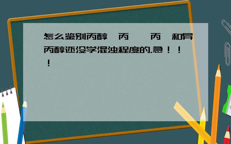 怎么鉴别丙醇,丙酮,丙醛和异丙醇还没学混浊程度的，急！！！