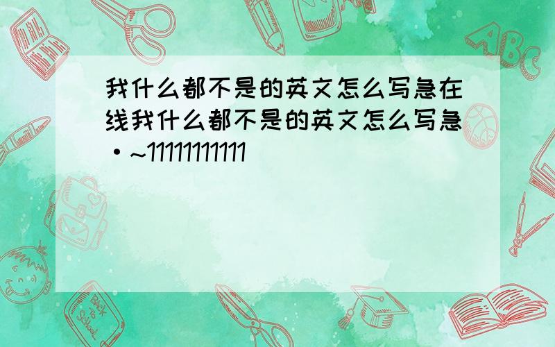 我什么都不是的英文怎么写急在线我什么都不是的英文怎么写急·~11111111111