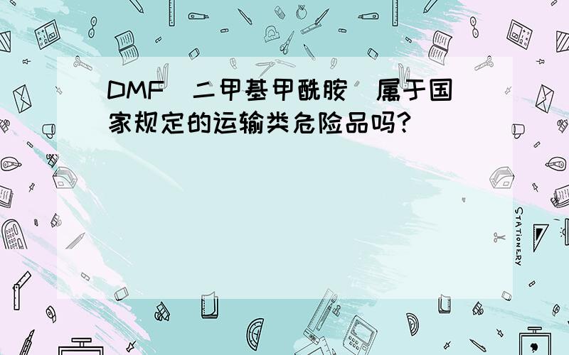 DMF（二甲基甲酰胺）属于国家规定的运输类危险品吗?