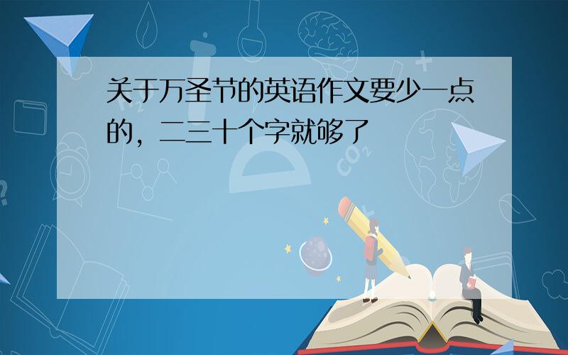 关于万圣节的英语作文要少一点的，二三十个字就够了