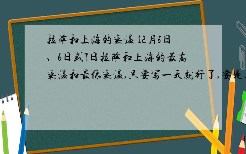 拉萨和上海的气温 12月5日、6日或7日拉萨和上海的最高气温和最低气温,只要写一天就行了,要是真的