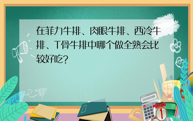 在菲力牛排、肉眼牛排、西冷牛排、T骨牛排中哪个做全熟会比较好吃?