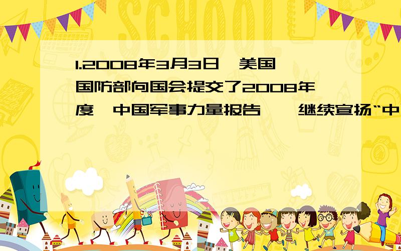 1.2008年3月3日,美国国防部向国会提交了2008年度《中国军事力量报告》,继续宣扬“中国军事威胁论”.下列说法中有利于驳斥这一谬论的有 ①我国奉行独立自主的和平外交政策②中华民族是热