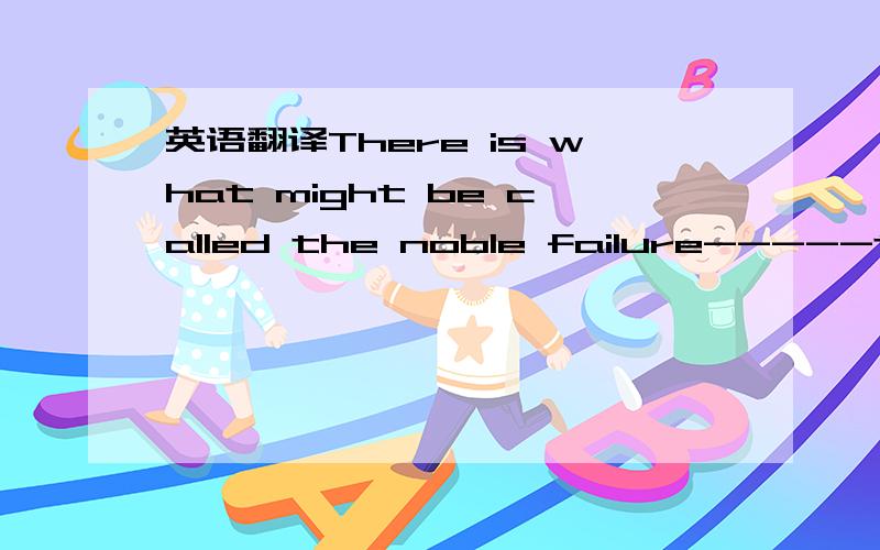 英语翻译There is what might be called the noble failure-----the special heroism of aiming high,doing your best and then,when that proves to be not enough,moving bravely on.