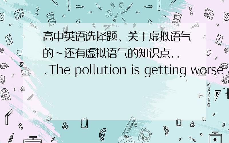 高中英语选择题、关于虚拟语气的~还有虚拟语气的知识点...The pollution is getting worse and worse ,and it's time we __B__ action now .A.take B.took C.will take D.would takeI am very busy at the moment .I would rather they __B__