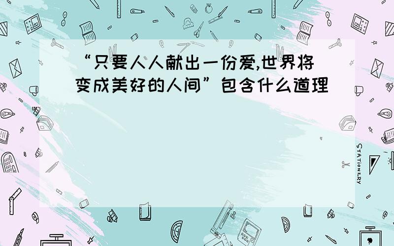 “只要人人献出一份爱,世界将变成美好的人间”包含什么道理