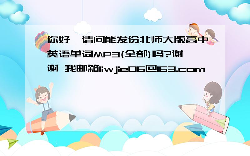 你好,请问能发份北师大版高中英语单词MP3(全部)吗?谢谢 我邮箱liwjie06@163.com