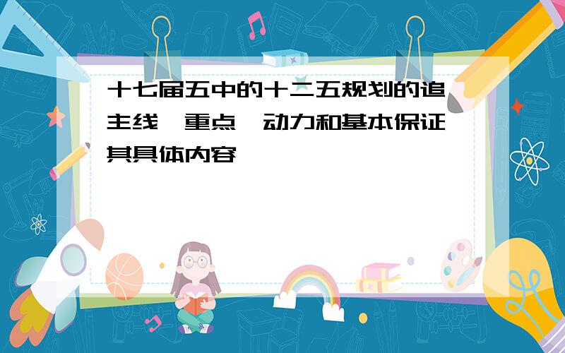 十七届五中的十二五规划的追,主线,重点,动力和基本保证,其具体内容