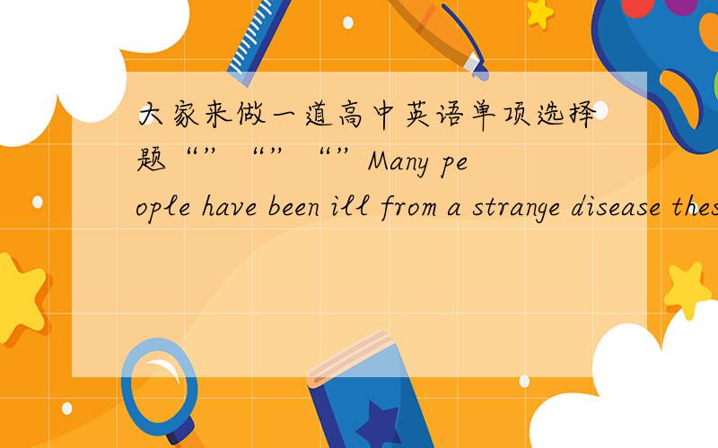 大家来做一道高中英语单项选择题“”“”“”Many people have been ill from a strange disease these days,( )we have never heared of before.A thatB one答案给的竟然是B 给出理由和题目考查的知识点