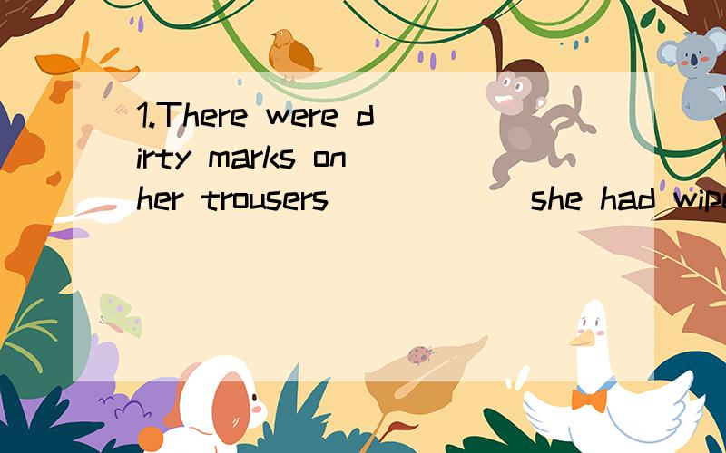 1.There were dirty marks on her trousers _____ she had wiped her hands.A.where B.which C.when D.that2.He studied hard and later became a well-known writer._____his father had expected.A.that was what B.what was that C.which was what D.which was that3