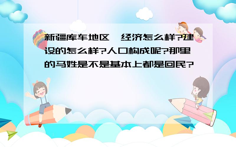 新疆库车地区,经济怎么样?建设的怎么样?人口构成呢?那里的马姓是不是基本上都是回民?