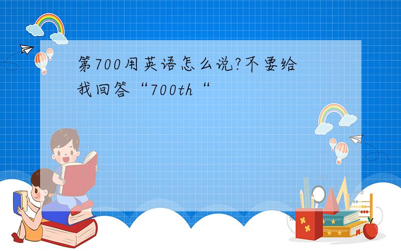 第700用英语怎么说?不要给我回答“700th“