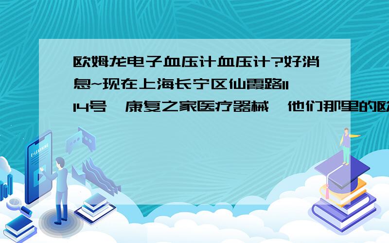 欧姆龙电子血压计血压计?好消息~现在上海长宁区仙霞路1114号,康复之家医疗器械,他们那里的欧姆龙电子血压计全场只需要7折.另外他们那里还有欧姆龙电子计血压计礼盒哦·!注：（礼盒不打