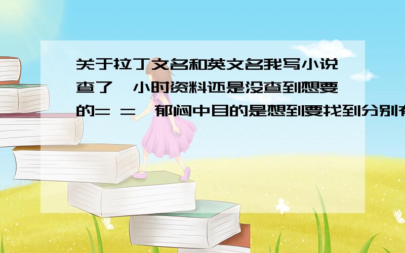 关于拉丁文名和英文名我写小说查了一小时资料还是没查到想要的= =【郁闷中目的是想到要找到分别有月亮和太阳含义的英文（人）名或者拉丁文（人）名而且最好这两个名字是配对的= 翻