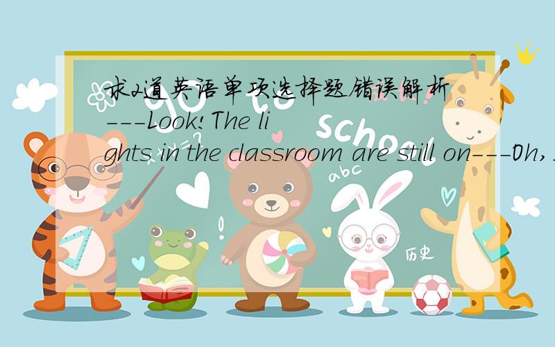 求2道英语单项选择题错误解析---Look!The lights in the classroom are still on---Oh,I forgot ______A.turning them off B.turn them offC.to turn them off D.having turned them off我选的D 我觉得动作发生在过去 效果影响到了现