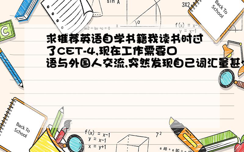 求推荐英语自学书籍我读书时过了CET-4,现在工作需要口语与外国人交流,突然发现自己词汇量甚少且出现诸多语法问题（都忘光了）.求推荐自学英语的书籍,最好有电子版下载.罗赛塔石碑我用