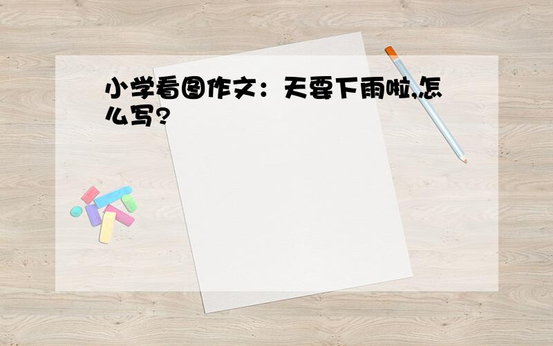 小学看图作文：天要下雨啦,怎么写?