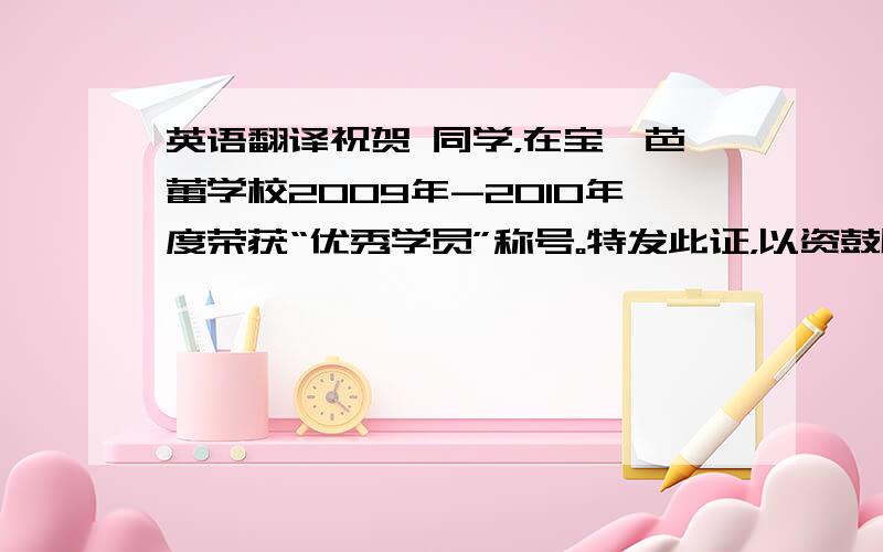 英语翻译祝贺 同学，在宝迪芭蕾学校2009年-2010年度荣获“优秀学员”称号。特发此证，以资鼓励。