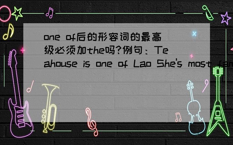 one of后的形容词的最高级必须加the吗?例句：Teahouse is one of Lao She's most famous plays.(选自外研版英语初二上册第5单元第二课时）这句话中famous的最高级没加the,请问何时one of后的形容词的最高级