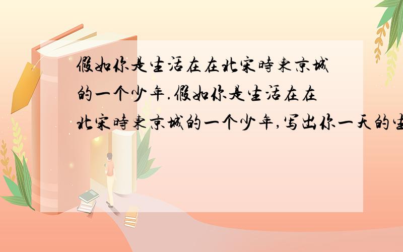 假如你是生活在在北宋时东京城的一个少年.假如你是生活在在北宋时东京城的一个少年,写出你一天的生活