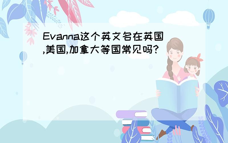 Evanna这个英文名在英国,美国,加拿大等国常见吗?