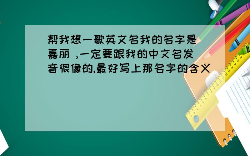 帮我想一歌英文名我的名字是 嘉丽 ,一定要跟我的中文名发音很像的,最好写上那名字的含义．