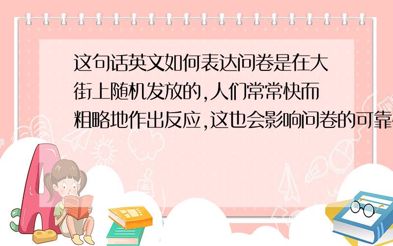 这句话英文如何表达问卷是在大街上随机发放的,人们常常快而粗略地作出反应,这也会影响问卷的可靠性.