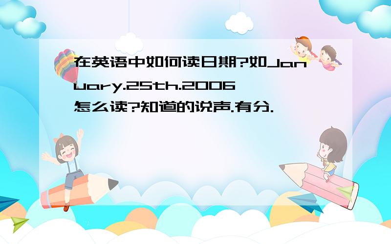 在英语中如何读日期?如January.25th.2006怎么读?知道的说声.有分.