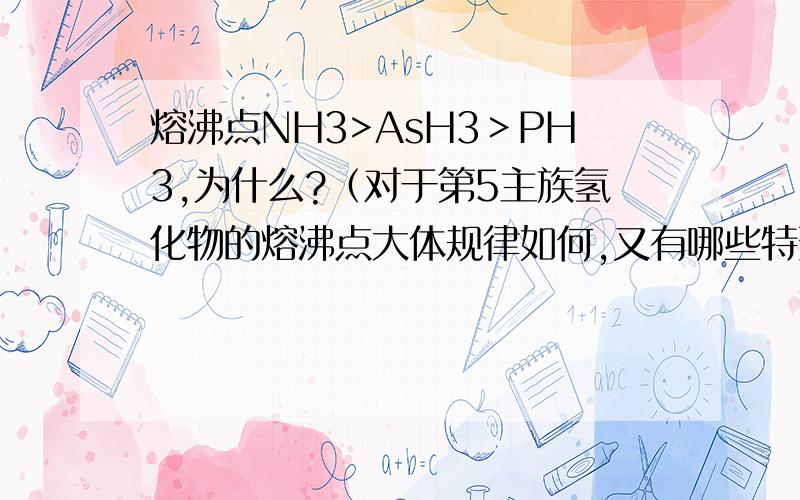 熔沸点NH3>AsH3＞PH3,为什么?（对于第5主族氢化物的熔沸点大体规律如何,又有哪些特殊情况）详细说说,最好不要复制.